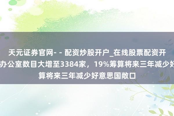 天元证券官网- - 配资炒股开户_在线股票配资开户 香港眷属办公室数目大增至3384家，19%筹算将来三年减少好意思国敞口