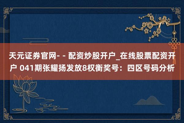 天元证券官网- - 配资炒股开户_在线股票配资开户 041期张耀扬发放8权衡奖号：四区号码分析
