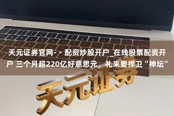 天元证券官网- - 配资炒股开户_在线股票配资开户 三个月超220亿好意思元，礼来要捍卫“神坛”